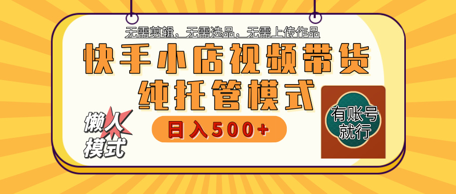 【躺赚项目】快手小店视频带货，纯托管模式，日入500+，无需剪辑，无需选品，无需上传作品，有账号即可托管-项目网