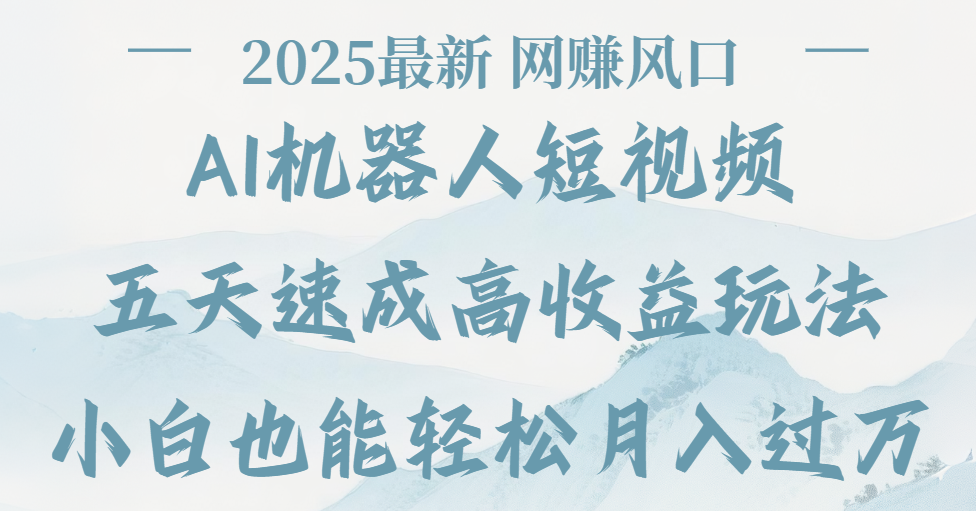 2025最新Ai 机器人短视频,网赚变现风口,五天速成高收益玩法,小白轻松月入过万-项目网