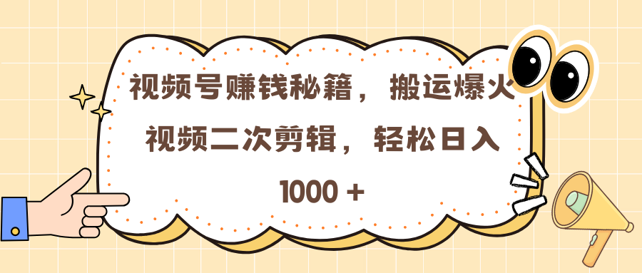 视频号赚钱秘籍，搬运爆火视频二次剪辑，轻松日入 1000 +-项目网