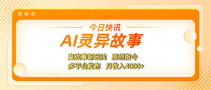 AI灵异故事,鬼故事新玩法,原创指令,多平台发布,月收入4000+-项目网