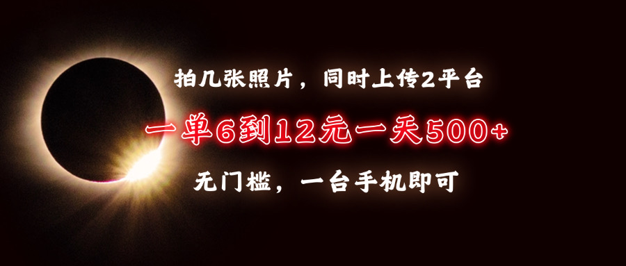 拍几张照片，同时上传2平台，一单6到12元，一天轻松500+，无门槛，一台手机即可-项目网