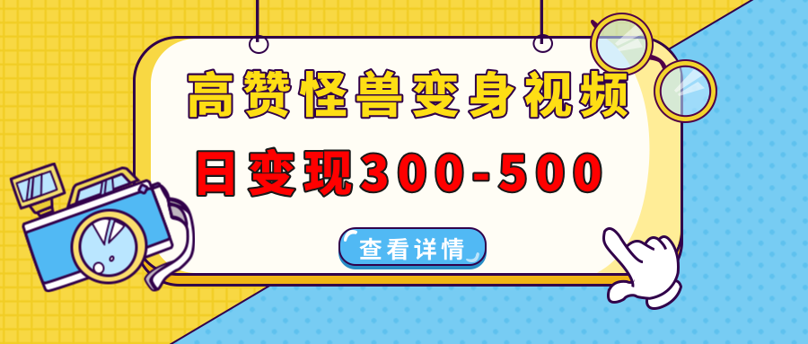 高赞怪兽变身视频制作，日变现300-500，多平台发布（抖音、视频号、小红书-项目网