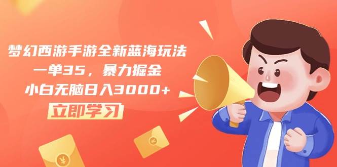 梦幻西游手游全新蓝海玩法，一单35，暴力掘金，小白无脑日入3000+-项目网