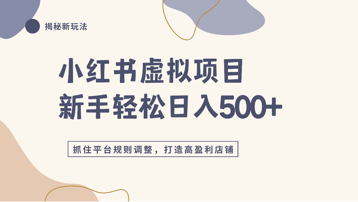小红书虚拟项目实战4.0，抓住平台规则调整，单店日入500+！-项目网