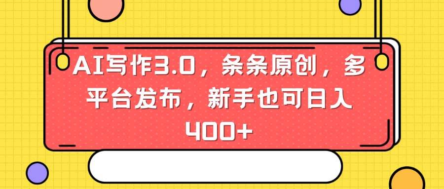 AI写作3.0，条条原创，多平台发布，新手也可日入400+-项目网