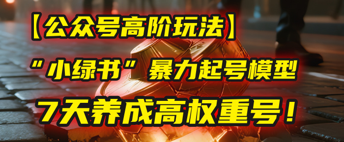 【公众号高阶玩法】我用这套“小绿书”暴力起号模型,7天养成高权重号!-项目网
