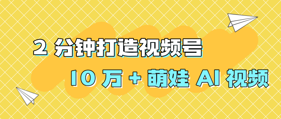 2 分钟打造视频号 10 万 + 萌娃 AI 视频-项目网