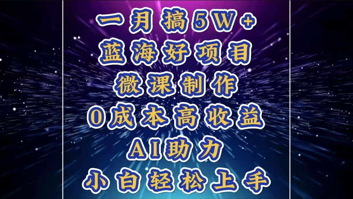 1月搞了5W+的蓝海好项目，微课制作，0成本高收益，AI助力，小白轻松上手-项目网