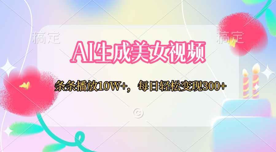 AI生成美女视频  条条播放10W+，每日轻松变现300+-项目网