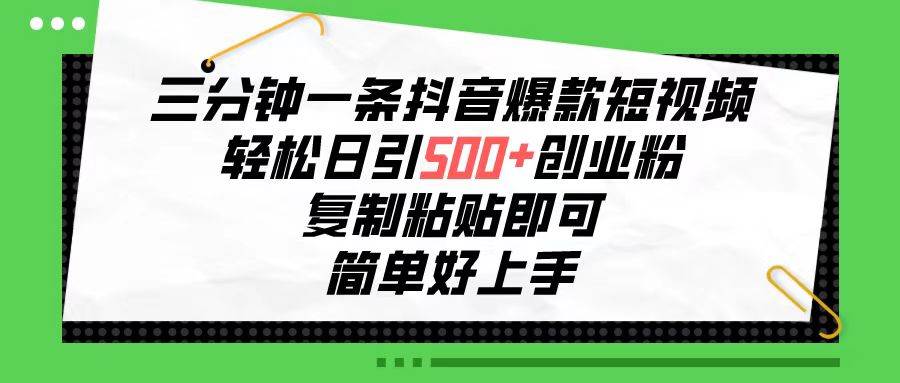 三分钟一条抖音爆款短视频，轻松日引500+创业粉，复制粘贴即可，简单好…-项目网