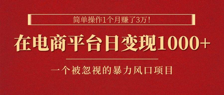 简单操作1个月赚了3万！在电商平台日变现1000+！一个被忽视的暴力风口…-项目网