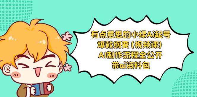 有点意思的小绿-Ai起号爆款纲要(视频课) AI制作流程全公开，附带ai资料包-项目网