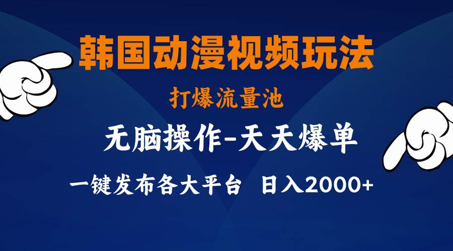 韩国动漫视频玩法，打爆流量池，分发各大平台，小白简单上手，…-项目网