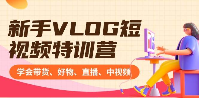 新手VLOG短视频特训营：学会带货、好物、直播、中视频、赚Q方法（16节课）-项目网
