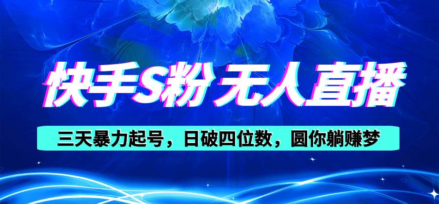 快手S粉无人直播教程，零粉三天暴力起号，日破四位数，小白可入-项目网
