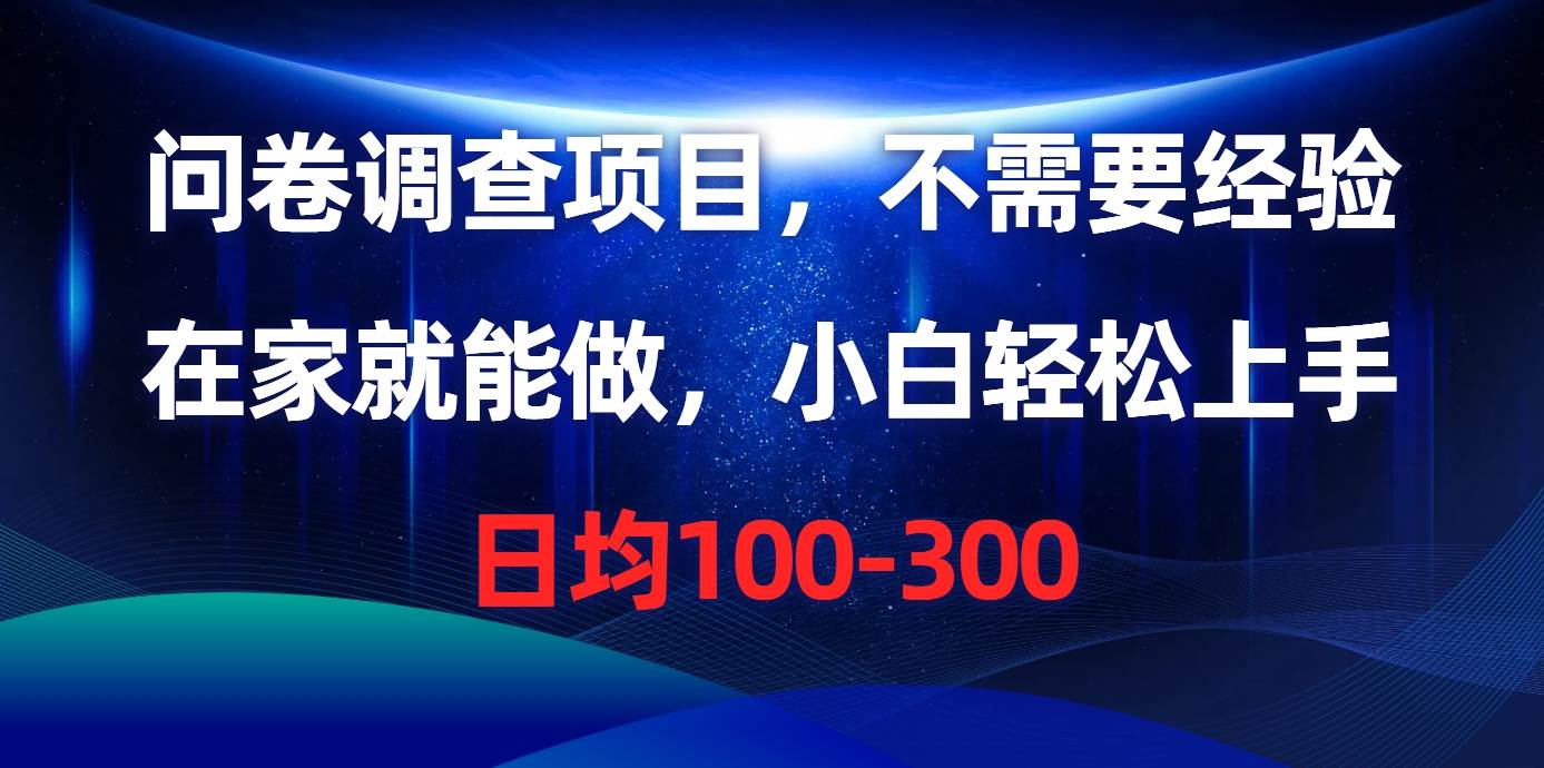 问卷调查项目，不需要经验，在家就能做，小白轻松上手，日均100-300-项目网