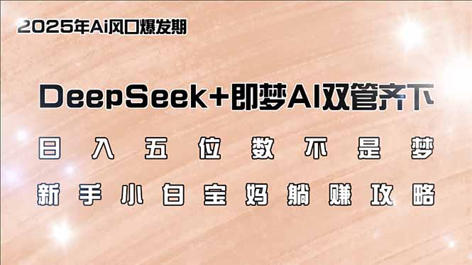 （14396期）日入五位数不是梦，DeepSeek+即梦AI双管齐下，新手小白宝妈躺赚攻略-91项目网