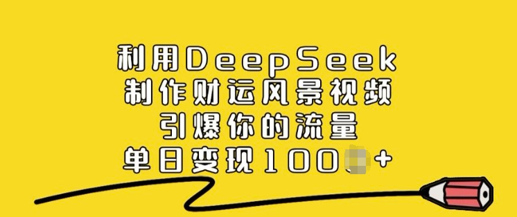 利用DeepSeek制作财运风景视频，引爆你的流量，单日变现多张-91项目网