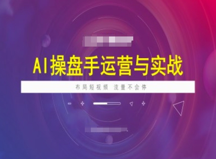 AI操盘手运营实战课程，布局短祝频，流量不会停-91项目网