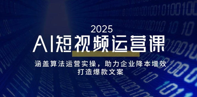 （14283期）AI短视频运营课，涵盖算法运营实操，助力企业降本增效，打造爆款文案-91项目网