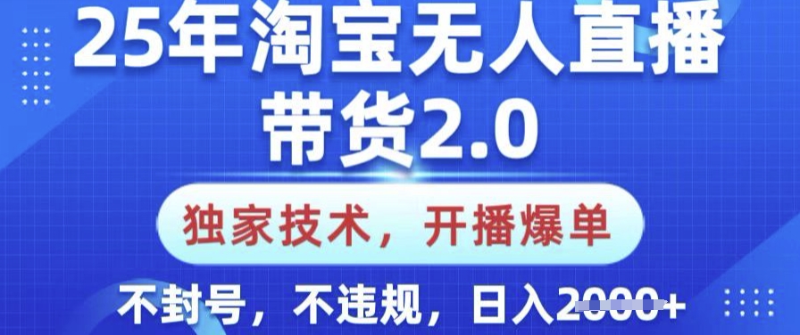 25年淘宝无人直播带货2.0.独家技术，开播爆单，纯小白易上手，不封号，不违规，日入多张【揭秘】-91项目网