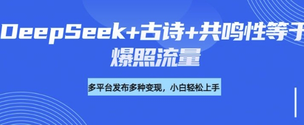 诗词进阶玩法，用DeepSeek写诗词来讲解现代社会主题，条条作品都是爆款，涨粉变现带货两不误-91项目网